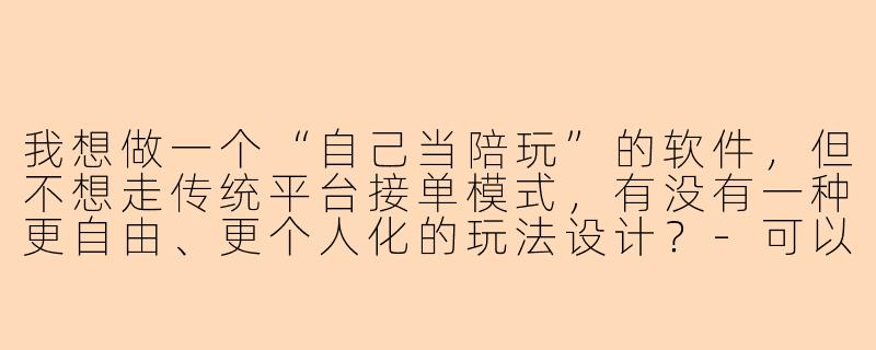 我想做一个“自己当陪玩”的软件，但不想走传统平台接单模式，有没有一种更自由、更个人化的玩法设计？