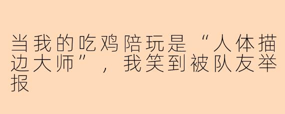 当我的吃鸡陪玩是“人体描边大师”，我笑到被队友举报