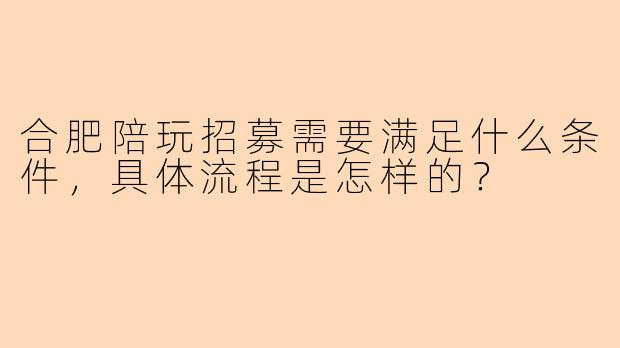 合肥陪玩招募需要满足什么条件,具体流程是怎样的?