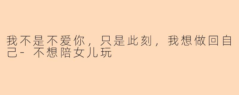 我不是不爱你,只是此刻,我想做回自己-不想陪女儿玩