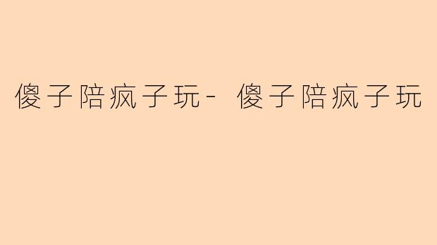 傻子陪疯子玩-傻子陪疯子玩