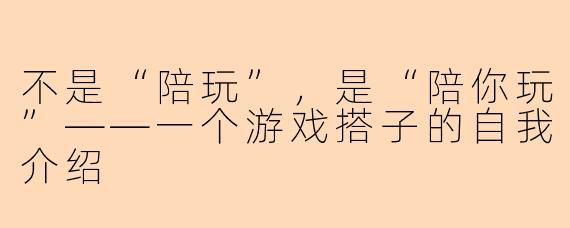 不是“陪玩”,是“陪你玩”——一个游戏搭子的自我介绍