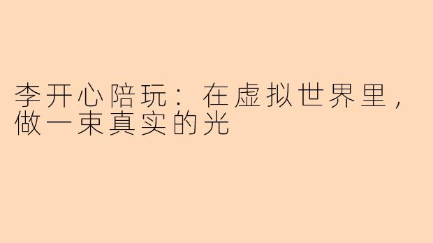 李开心陪玩:在虚拟世界里,做一束真实的光