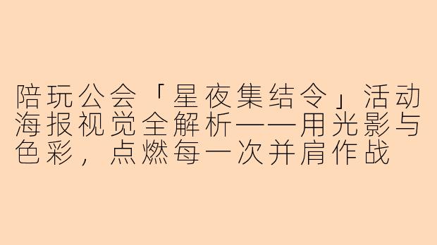 陪玩公会「星夜集结令」活动海报视觉全解析——用光影与色彩,点燃每一次并肩作战