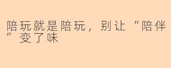 陪玩就是陪玩,别让“陪伴”变了味