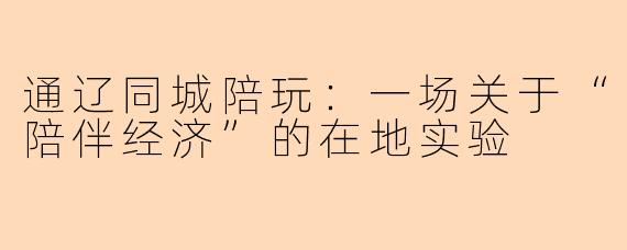 通辽同城陪玩:一场关于“陪伴经济”的在地实验