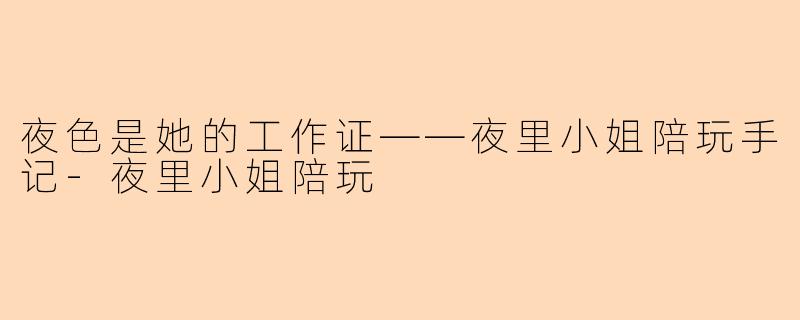 夜色是她的工作证——夜里小姐陪玩手记-夜里小姐陪玩