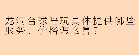 龙洞台球陪玩具体提供哪些服务，价格怎么算？