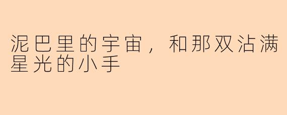 泥巴里的宇宙,和那双沾满星光的小手