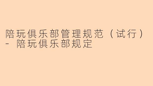 陪玩俱乐部管理规范（试行）