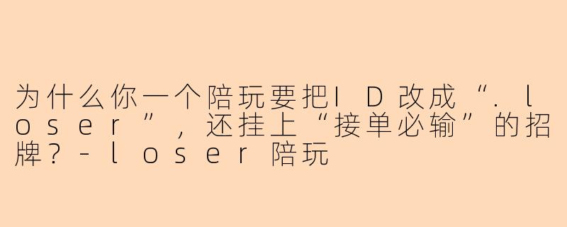 为什么你一个陪玩要把ID改成“.loser”,还挂上“接单必输”的招牌?-loser陪玩