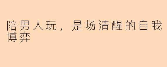 陪男人玩,是场清醒的自我博弈