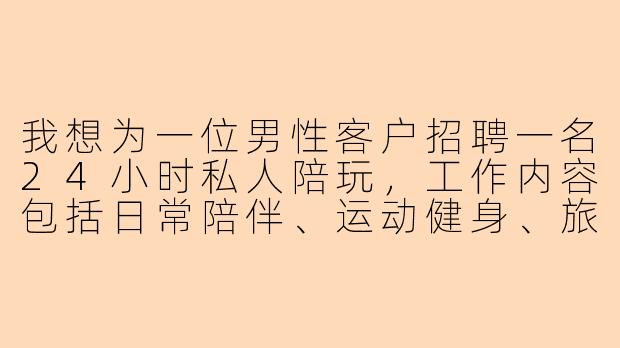 我想为一位男性客户招聘一名24小时私人陪玩,工作内容包括日常陪伴、运动健身、旅行随行、商务应酬和简单生活助理,要求身高180以上、形象好、会格斗和驾驶,能接受随时出差和弹性作息,年薪面议,请问这类招聘在合规上有哪些需要注意的地方?