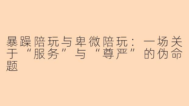 暴躁陪玩与卑微陪玩:一场关于“服务”与“尊严”的伪命题