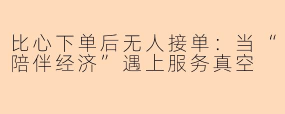 比心下单后无人接单:当“陪伴经济”遇上服务真空