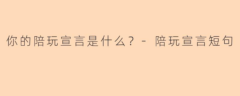 你的陪玩宣言是什么？-陪玩宣言短句