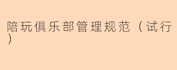 陪玩俱乐部管理规范（试行）