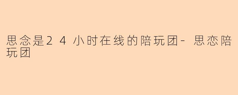 思念是24小时在线的陪玩团-思恋陪玩团