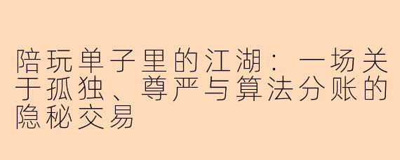 陪玩单子里的江湖:一场关于孤独、尊严与算法分账的隐秘交易
