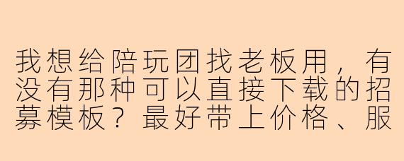 我想给陪玩团找老板用,有没有那种可以直接下载的招募模板?最好带上价格、服务项目、入团要求这些内容。