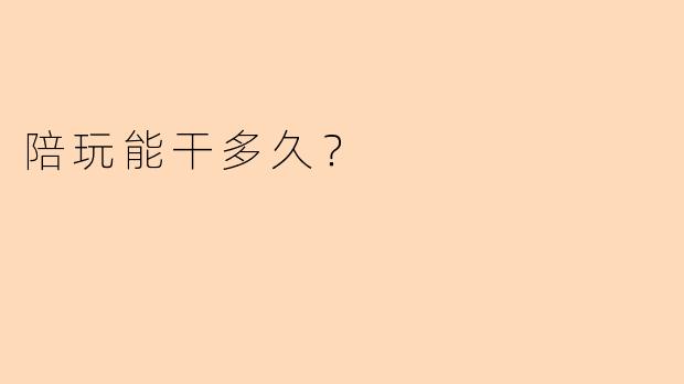 陪玩能干多久？