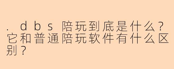 .dbs陪玩到底是什么?它和普通陪玩软件有什么区别?