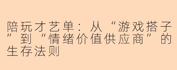 陪玩才艺单:从“游戏搭子”到“情绪价值供应商”的生存法则