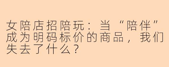 女陪店招陪玩:当“陪伴”成为明码标价的商品,我们失去了什么?