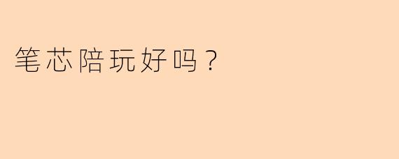 笔芯陪玩好吗?