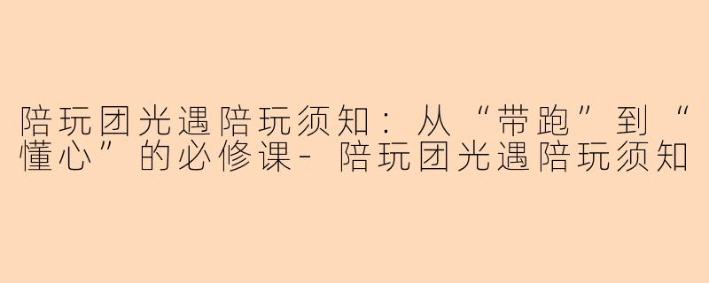陪玩团光遇陪玩须知：从“带跑”到“懂心”的必修课-陪玩团光遇陪玩须知