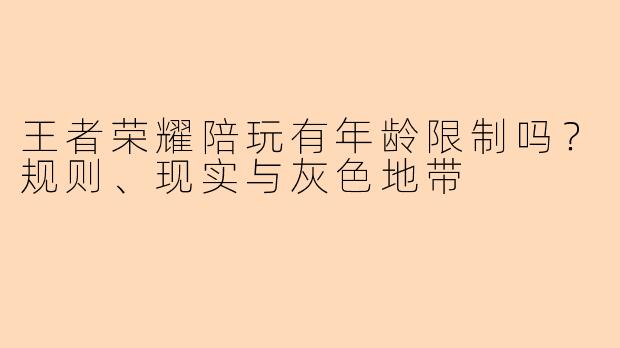 王者荣耀陪玩有年龄限制吗?规则、现实与灰色地带