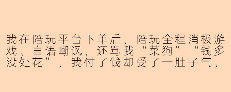 我在陪玩平台下单后,陪玩全程消极游戏、言语嘲讽,还骂我“菜狗”“钱多没处花”,我付了钱却受了一肚子气,这种情况能告他侮辱罪吗?-陪玩侮辱老板