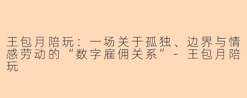 王包月陪玩：一场关于孤独、边界与情感劳动的“数字雇佣关系”