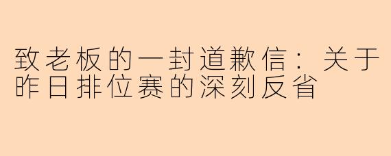 致老板的一封道歉信:关于昨日排位赛的深刻反省