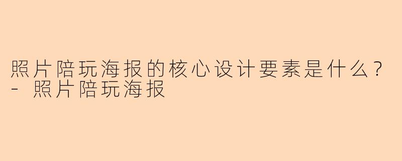 照片陪玩海报的核心设计要素是什么？-照片陪玩海报