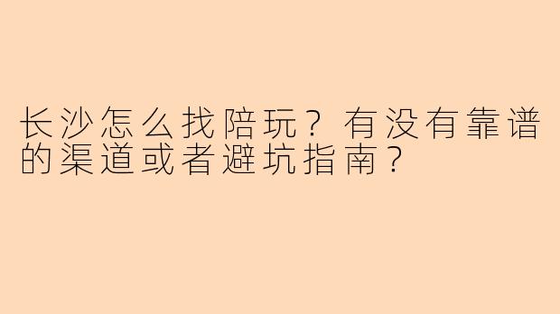 长沙怎么找陪玩？有没有靠谱的渠道或者避坑指南？