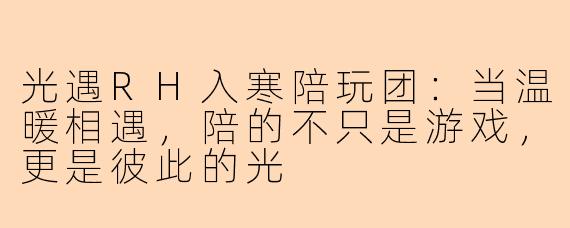 光遇RH入寒陪玩团:当温暖相遇,陪的不只是游戏,更是彼此的光