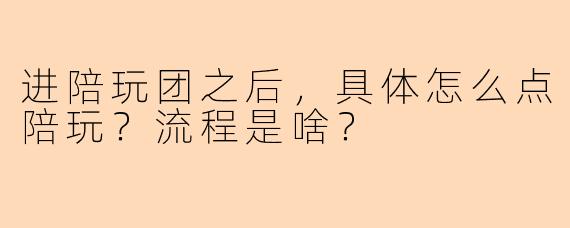 进陪玩团之后,具体怎么点陪玩?流程是啥?