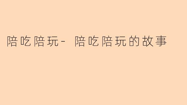 陪吃陪玩-陪吃陪玩的故事