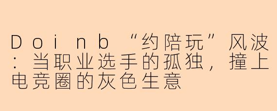 Doinb“约陪玩”风波:当职业选手的孤独,撞上电竞圈的灰色生意