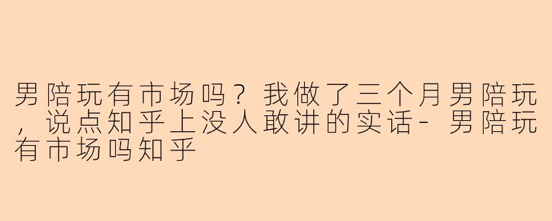 男陪玩有市场吗？我做了三个月男陪玩，说点知乎上没人敢讲的实话-男陪玩有市场吗知乎