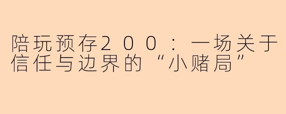 陪玩预存200:一场关于信任与边界的“小赌局”
