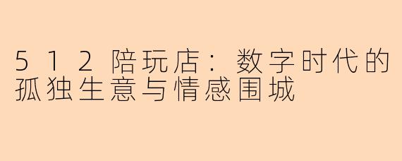 512陪玩店：数字时代的孤独生意与情感围城