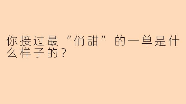 你接过最“俏甜”的一单是什么样子的?