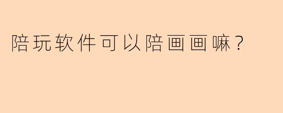 陪玩软件可以陪画画嘛？