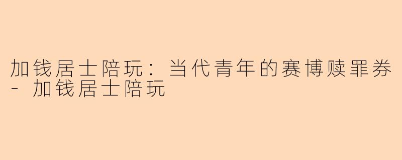 加钱居士陪玩:当代青年的赛博赎罪券-加钱居士陪玩