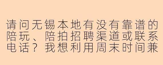 请问无锡本地有没有靠谱的陪玩、陪拍招聘渠道或联系电话?我想利用周末时间兼职做陪拍,需要怎么联系负责人?