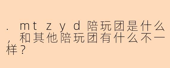 .mtzyd陪玩团是什么，和其他陪玩团有什么不一样？