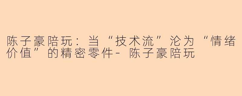 陈子豪陪玩：当“技术流”沦为“情绪价值”的精密零件-陈子豪陪玩