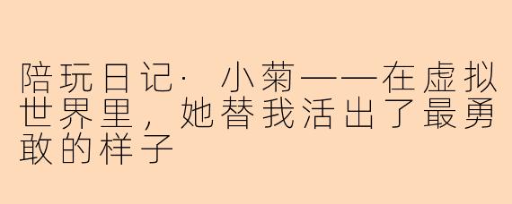 陪玩日记·小菊——在虚拟世界里,她替我活出了最勇敢的样子